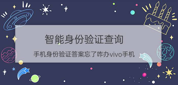 智能身份验证查询 手机身份验证答案忘了咋办vivo手机？